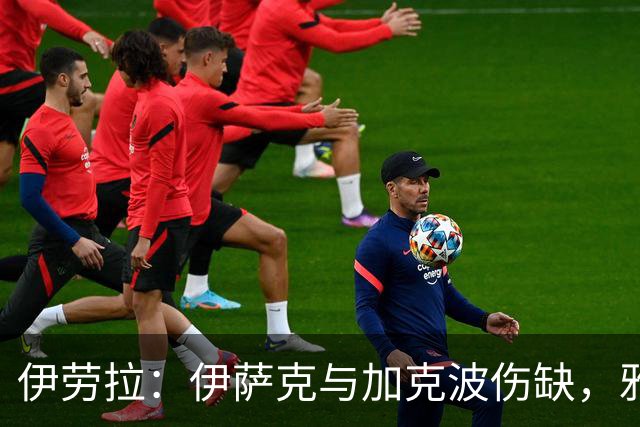 伊劳拉：伊萨克与加克波伤缺，雅凯状态良好可出场