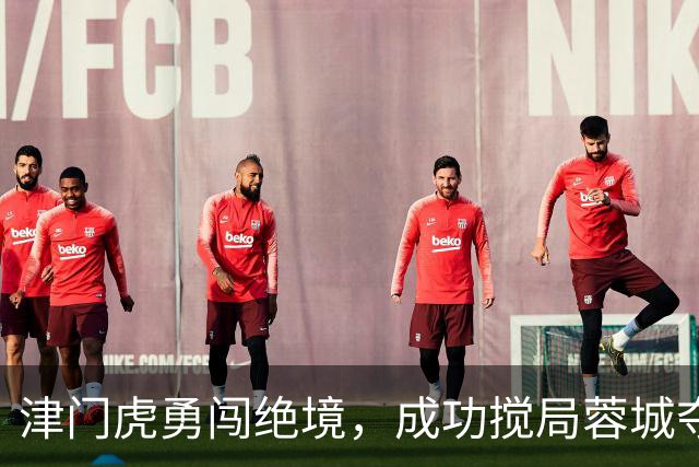 津门虎勇闯绝境，成功搅局蓉城夺冠梦